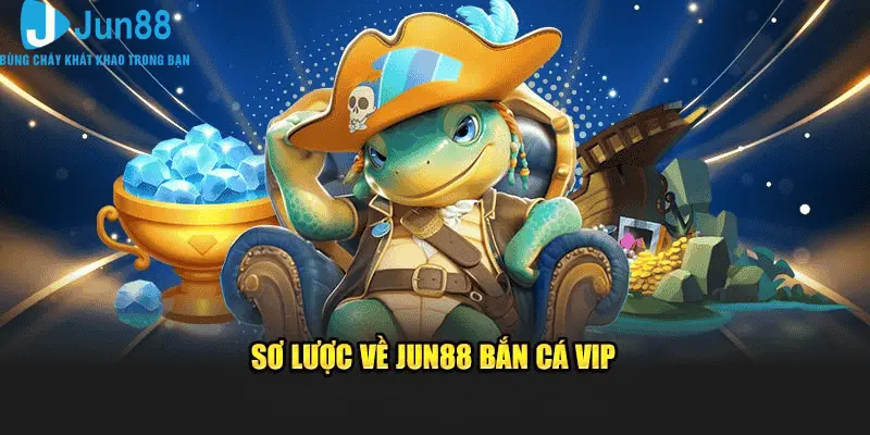 Jun88 Bắn Cá VIP - Tham Gia Săn Bắt Dễ Dàng, Kiếm Thưởng Siêu Khủng 1 Sơ lược về bắn cá VIP tại sảnh trang chủ Jun88