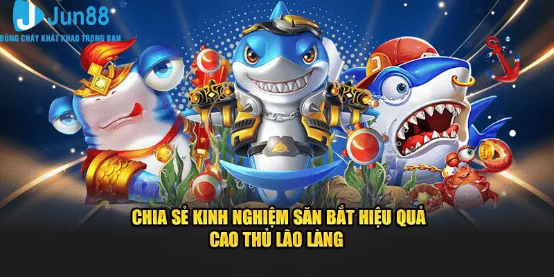 Jun88 Bắn Cá VIP - Tham Gia Săn Bắt Dễ Dàng, Kiếm Thưởng Siêu Khủng 3 Chia sẻ kinh nghiệm săn bắt hiệu quả cao thủ lão làng